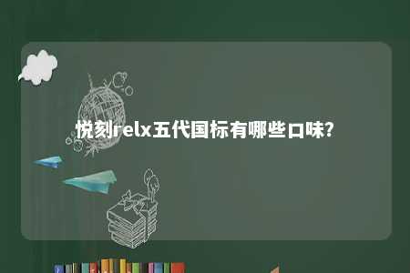 悦刻relx五代国标有哪些口味	？ 